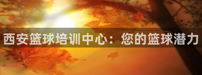 富联娱乐靠 58534I 富联：西安篮球培训中心：您