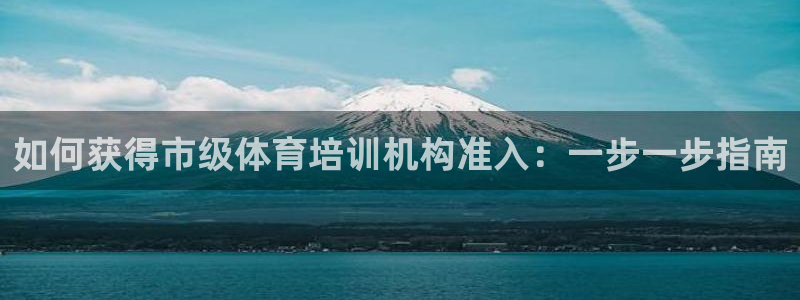 富联丰地产交易平台：如何获得市级体育培训机构准入：一