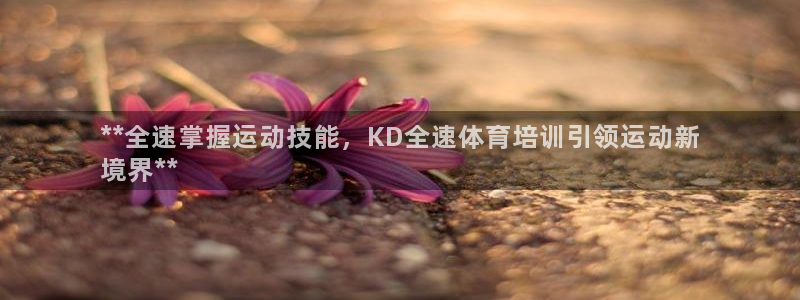 富联娱乐革7O777：**全速掌握运动技能，KD全速