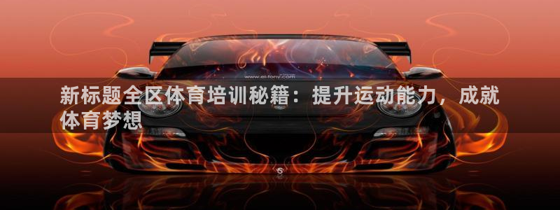 富联平台巴7O777：新标题全区体育培训秘籍：提升运