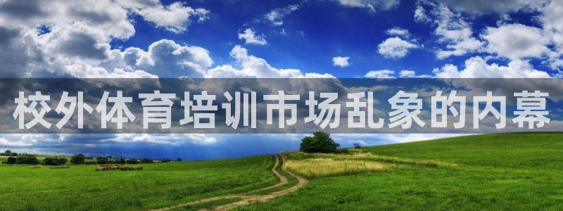 富联平台合 58534I 平台：校外体育培训市场乱象