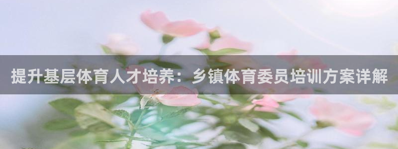 富联平台荐 585341：提升基层体育人才培养：乡镇