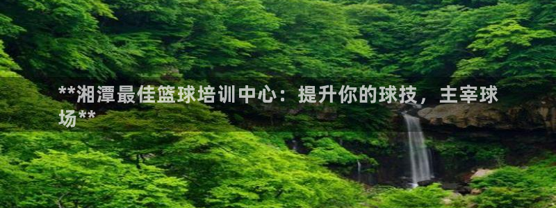 富联娱乐平台开户条件有哪些：**湘潭最佳篮球培训中心
