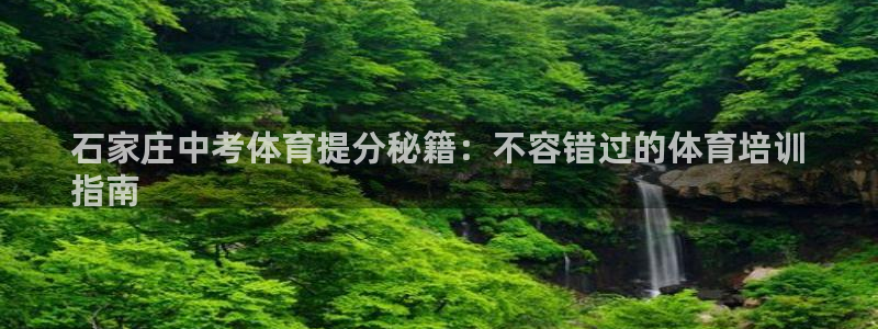 富联娱乐平台开户流程及时间：石家庄中考体育提分秘籍：