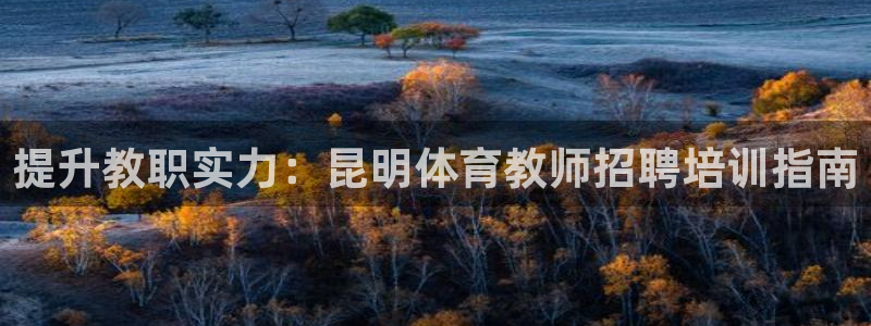 富联平台容7O777：提升教职实力：昆明体育教师招聘