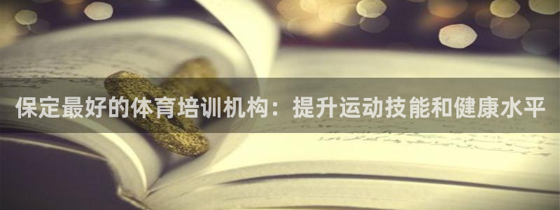 富联平台官网登录入口：保定最好的体育培训机构：提升运动技能和