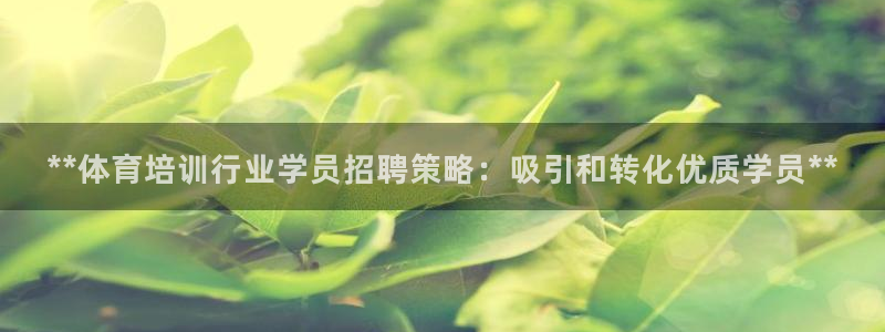 杭州富联科技：**体育培训行业学员招聘策略：吸引和转化优质学