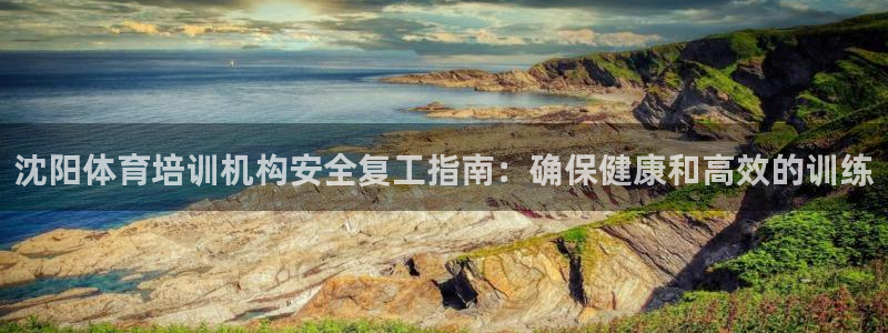 富联官方网站入口下载：沈阳体育培训机构安全复工指南：确保健康