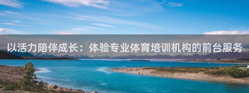 富联娱乐总代：以活力陪伴成长：体验专业体育培训机构的