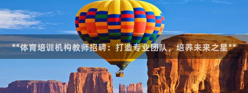 富联平台是什么：**体育培训机构教师招聘：打造专业团队，培养
