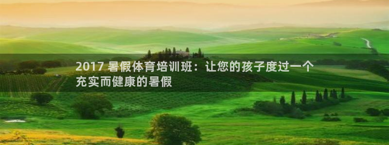 富联娱乐下载官网：2017 暑假体育培训班：让您的孩