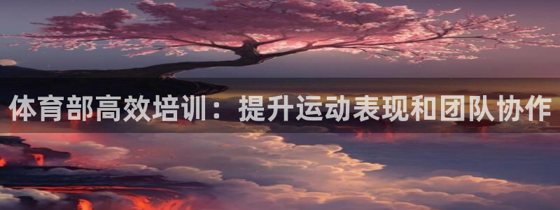 富联平台万 3.7.OO.7.3.5：体育部高效培训