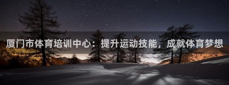 富联平台搜搜 5o69I7：厦门市体育培训中心：提升