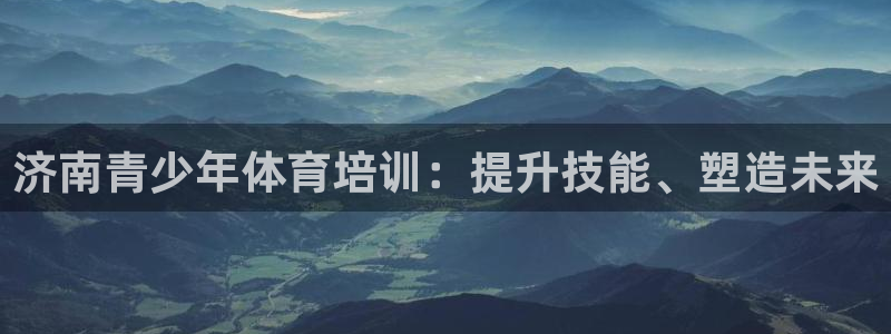 富联文体：济南青少年体育培训：提升技能、塑造未来