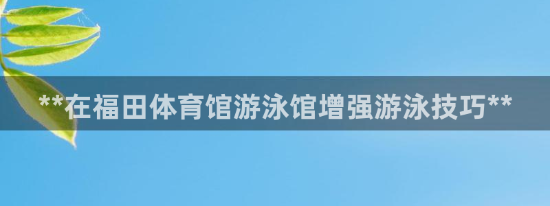 富联平台娱乐：**在福田体育馆游泳馆增强游泳技巧**