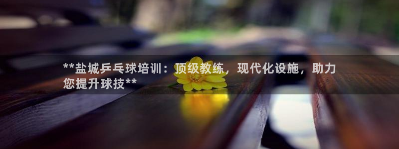 富联平台开户：**盐城乒乓球培训：顶级教练，现代化设