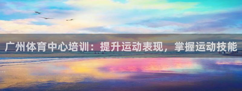 富联文体：广州体育中心培训：提升运动表现，掌握运动技