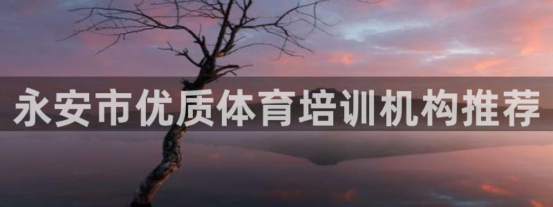 富联娱乐客服微信：永安市优质体育培训机构推荐