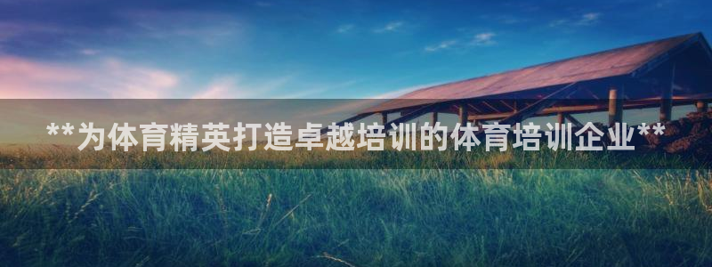 富联娱乐服务站怎么样：**为体育精英打造卓越培训的体