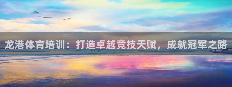 富联娱乐官方网站入口下载：龙港体育培训：打造卓越竞技