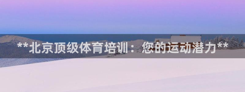 富联娱乐测速app：**北京顶级体育培训：您的运动潜