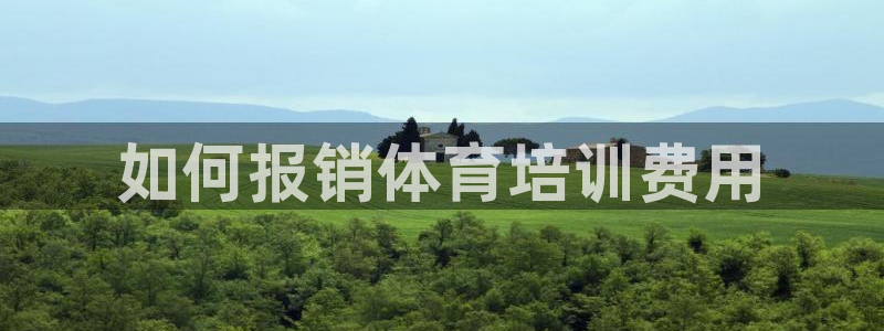 富联平台赢钱不给退怎么办理：如何报销体育培训费用