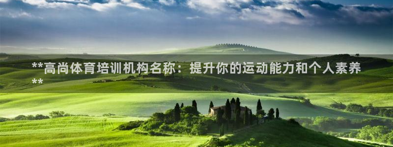 富联平台网站是什么：**高尚体育培训机构名称：提升你