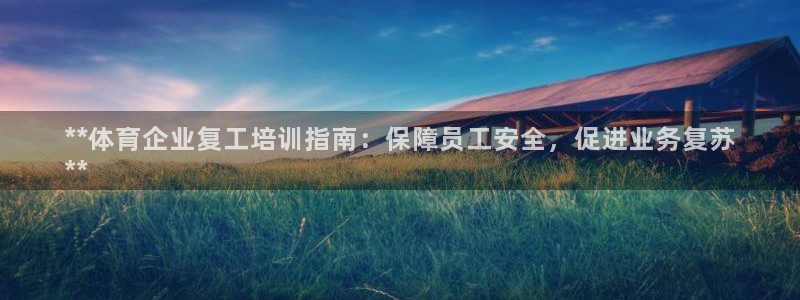 富联娱乐向 5o69I7：**体育企业复工培训指南：保障员工
