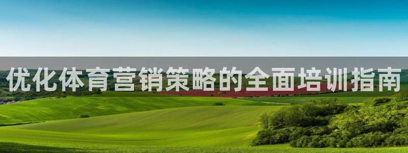 富联娱乐平台开户条件是什么：优化体育营销策略的全面培