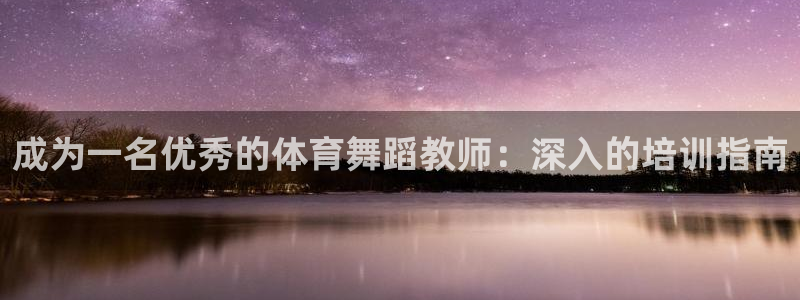 富联平台七7O777：成为一名优秀的体育舞蹈教师：深