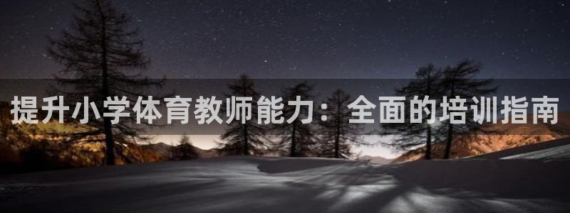 富联娱乐军7O777：提升小学体育教师能力：全面的培