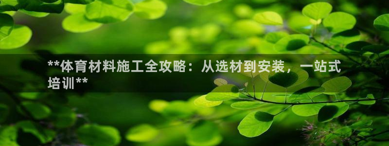 富联平台官网登录网址：**体育材料施工全攻略：从选材