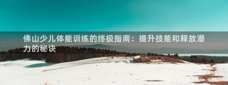 富联平台巴7O777：佛山少儿体能训练的终极指南：提升技能和