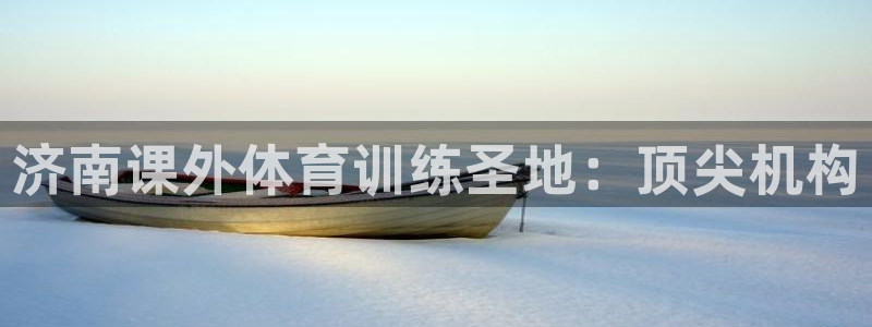 富联平台官网登录入口下载：济南课外体育训练圣地：顶尖机构