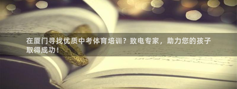 富联官方网站下载安装：在厦门寻找优质中考体育培训？致电专家，