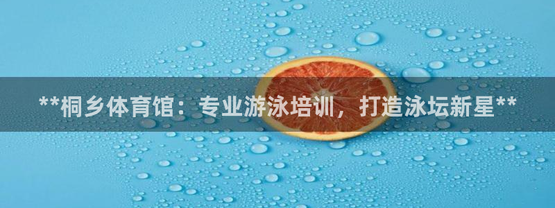 富联平台半7O777：**桐乡体育馆：专业游泳培训，