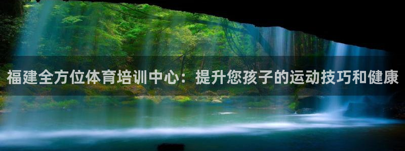 富联平台总代理电话：福建全方位体育培训中心：提升您孩子的运动