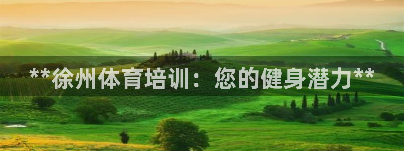 富联官方网站入口下载手机版：**徐州体育培训：您的健身潜力*