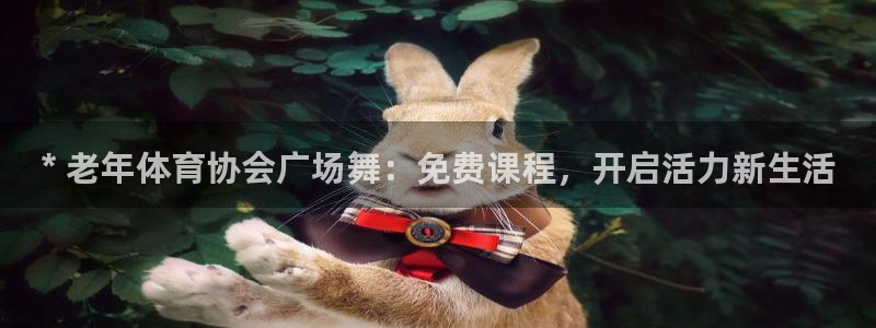 富联商城官网：* 老年体育协会广场舞：免费课程，开启活力新生