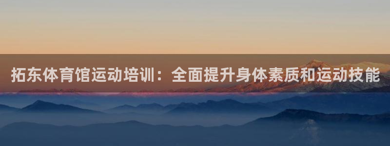 富联平台项7O777：拓东体育馆运动培训：全面提升身