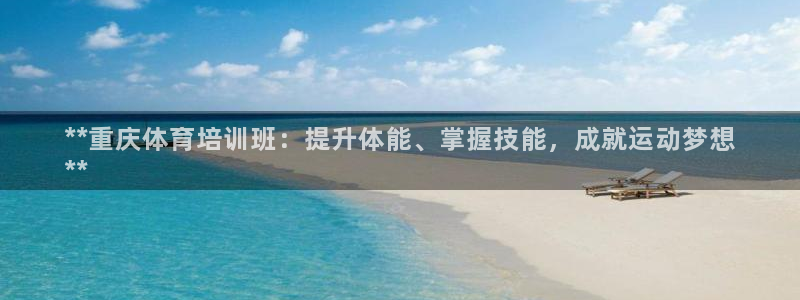 富联申购可以赚多少钱：**重庆体育培训班：提升体能、