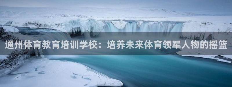 富联娱乐会员账号注销：通州体育教育培训学校：培养未来
