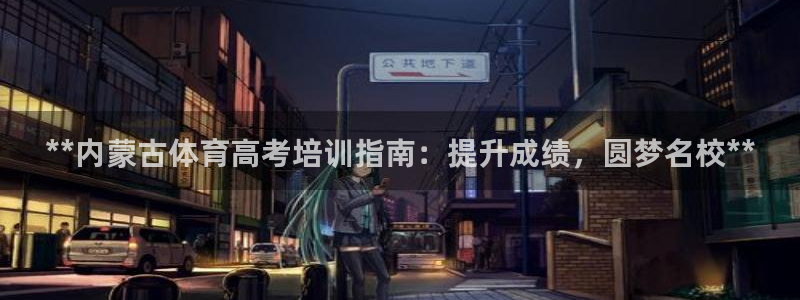 富联娱乐登录注册：**内蒙古体育高考培训指南：提升成
