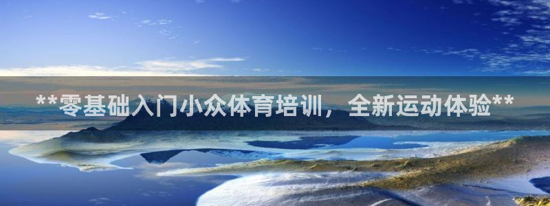 富联娱乐下载app：**零基础入门小众体育培训，全新