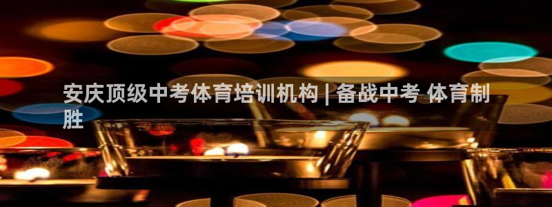 富联官网注册不了账号怎么办：安庆顶级中考体育培训机构